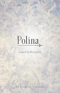 Polina: A Novel in Three Parts di Stephen Lisinski edito da FRIESENPR