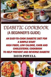Diabetic Cookbook (a Beginner?s Guide): Quick, Easy-To-Cook Diabetes Diet for a Simple Start: High Fiber, Low Calorie, Carb and Cholesterol Cookbook: di Davis Powell edito da Createspace