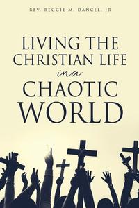 LIVING THE CHRISTIAN LIFE IN A CHAOTIC W di REV. REGG DANCEL JR edito da LIGHTNING SOURCE UK LTD