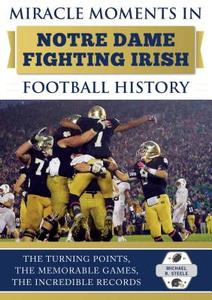 Miracle Moments in Notre Dame Fighting Irish Football History di Michael R. Steele edito da Sports Publishing LLC