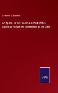 An Appeal to the People in Behalf of their Rights as Authorized Interpreters of the Bible di Catherine E. Beecher edito da Salzwasser-Verlag