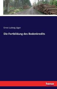Die Fortbildung des Bodenkredits di Ernst Ludwig Jäger edito da hansebooks