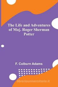 The Life and Adventures of Maj. Roger Sherman Potter di F. Colburn Adams edito da Alpha Editions