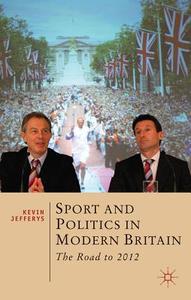 Sport and Politics in Modern Britain: The Road to 2012 di Kevin Jefferys, Jefferys edito da Palgrave MacMillan