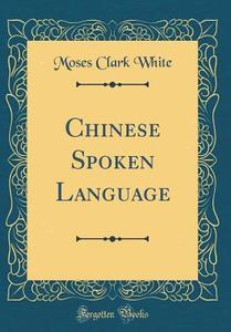 Chinese Spoken Language (Classic Reprint) di Moses Clark White edito da Forgotten Books