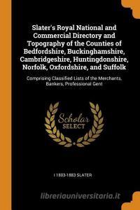 Slater's Royal National And Commercial Directory And Topography Of The Counties Of Bedfordshire, Buckinghamshire, Cambridgeshire, Huntingdonshire, Nor di I 1803-1883 Slater edito da Franklin Classics Trade Press