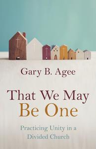 That We May Be One: Practicing Unity in a Divided Church di Gary B. Agee edito da WILLIAM B EERDMANS PUB CO
