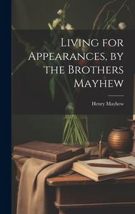 Living for Appearances, by the Brothers Mayhew di Henry Mayhew edito da LEGARE STREET PR