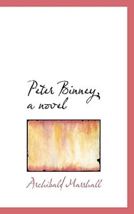 Peter Binney, A Novel di Archibald Marshall edito da Bibliolife