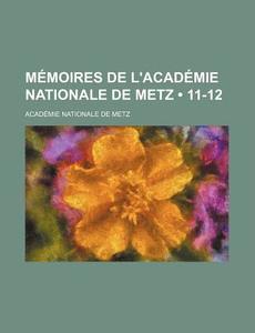 Memoires De L'academie Nationale De Metz (11-12) di Acad Mie Nationale De Metz edito da General Books Llc