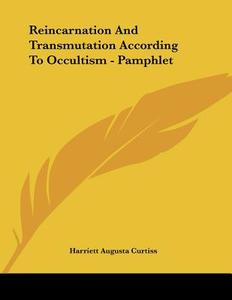 Reincarnation and Transmutation According to Occultism - Pamphlet di Harriette Augusta Curtiss edito da Kessinger Publishing