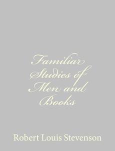 Familiar Studies of Men and Books di Robert Louis Stevenson edito da Createspace