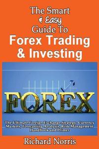 The Smart & Easy Guide to Forex Trading & Investing: The Ultimate Foreign Exchange Strategy, Currency Markets, Forecasting Analysis, Risk Management H di Richard Norris edito da Createspace