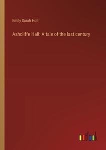 Ashcliffe Hall: A tale of the last century di Emily Sarah Holt edito da Outlook Verlag