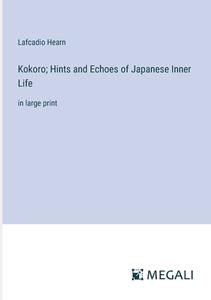 Kokoro; Hints and Echoes of Japanese Inner Life di Lafcadio Hearn edito da Megali Verlag