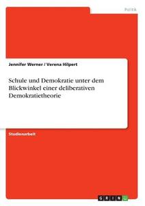 Schule Und Demokratie Unter Dem Blickwinkel Einer Deliberativen Demokratietheorie di Jennifer Werner, Verena Hilpert edito da Grin Publishing