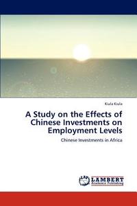 A Study on the Effects of Chinese Investments on Employment Levels di Kiula Kiula edito da LAP Lambert Academic Publishing