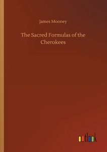 The Sacred Formulas of the Cherokees di James Mooney edito da Outlook Verlag