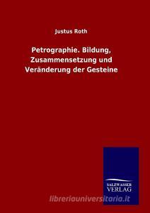 Petrographie. Bildung, Zusammensetzung und Veränderung der Gesteine di Justus Roth edito da TP Verone Publishing