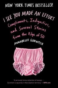 I See You Made an Effort: Compliments, Indignities, and Survival Stories from the Edge of 50 di Annabelle Gurwitch edito da PLUME