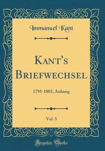 Kant's Briefwechsel, Vol. 3: 1795-1803, Anhang (Classic Reprint) di Immanuel Kant edito da Forgotten Books