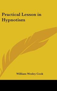 Practical Lesson In Hypnotism di WILLIAM WESLEY COOK edito da Kessinger Publishing