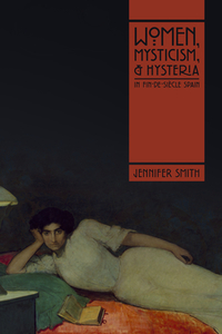 Women, Mysticism, And Hysteria In Fin-de-siecle Spain di Jennifer Smith edito da Vanderbilt University Press