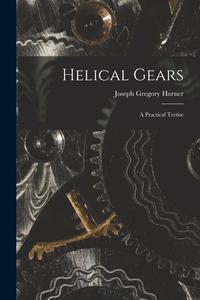 Helical Gears: A Practical Tretise di Joseph Gregory Horner edito da LEGARE STREET PR