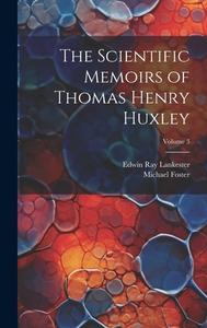 The Scientific Memoirs of Thomas Henry Huxley; Volume 3 di Edwin Ray Lankester, Michael Foster edito da LEGARE STREET PR