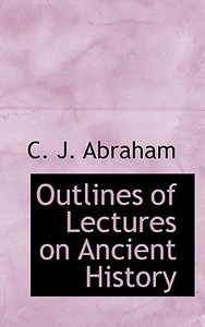 Outlines Of Lectures On Ancient History di C J Abraham edito da Bibliolife