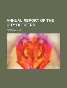 Annual Report of the City Officers di Paterson edito da Rarebooksclub.com