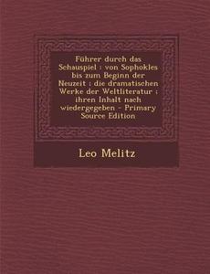 Fuhrer Durch Das Schauspiel: Von Sophokles Bis Zum Beginn Der Neuzeit; Die Dramatischen Werke Der Weltliteratur; Ihren Inhalt Nach Wiedergegeben di Leo Melitz edito da Nabu Press