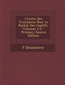 L'Ordre Des Trinitaires Pour Le Rachat Des Captifs, Volumes 1-2 di P. Deslandres edito da Nabu Press