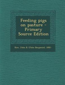 Feeding Pigs on Pasture - Primary Source Edition di John B. 1892- Rice edito da Nabu Press