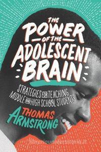 The Power of the Adolescent Brain: Strategies for Teaching Middle and High School Students di Thomas Armstrong edito da ASSN FOR SUPERVISION & CURRICU