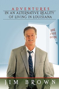 Adventures in an Alternative Reality of Living in Louisiana: Enter at Your Own Risk di Jim Brown edito da AUTHORHOUSE