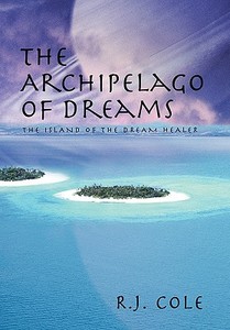 The Archipelago of Dreams: The Island of the Dream Healer di R. J. Cole edito da AUTHORHOUSE