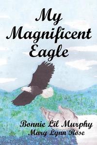 My Magnificent Eagle di Bonnie Lil Murphy, Mary Lynn Rose edito da AuthorHouse