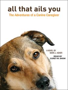 All That Ails You: The Adventures of a Canine Caregiver di Mark J. Asher edito da Tantor Audio