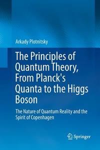 The Principles of Quantum Theory, From Planck's Quanta to the Higgs Boson di Arkady Plotnitsky edito da Springer International Publishing
