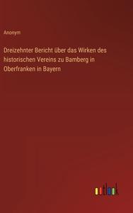 Dreizehnter Bericht über das Wirken des historischen Vereins zu Bamberg in Oberfranken in Bayern di Anonym edito da Outlook Verlag