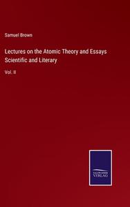Lectures on the Atomic Theory and Essays Scientific and Literary di Samuel Brown edito da Salzwasser-Verlag