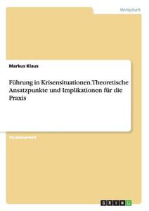 Führung in Krisensituationen. Theoretische Ansatzpunkte und Implikationen für die Praxis di Markus Klaus edito da GRIN Verlag