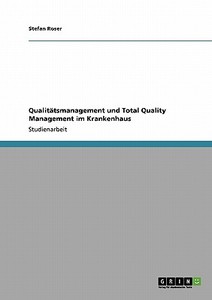 Qualitätsmanagement und Total Quality Management im Krankenhaus di Stefan Roser edito da GRIN Verlag