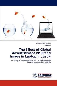 The Effect of Global Advertisement on Brand Image in Laptop Industry di Abdolrazagh Madahi, S. Moosavi edito da LAP Lambert Academic Publishing