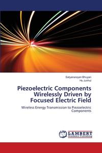 Piezoelectric Components Wirelessly Driven by Focused Electric Field di Satyanarayan Bhuyan, Hu Junhui edito da LAP Lambert Academic Publishing