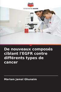 De nouveaux composés ciblant l'EGFR contre différents types de cancer di Mariam Jamal Ghunaim edito da Editions Notre Savoir