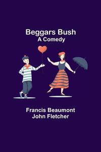Beggars Bush di Francis Beaumont, John Fletcher edito da Alpha Editions