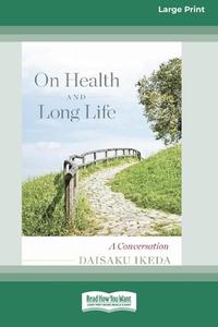 ON HEALTH AND LONG LIFE: A CONVERSATION di DAISAKU IKEDA edito da LIGHTNING SOURCE UK LTD