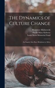 The Dynamics of Culture Change; an Inquiry Into Race Relations in Africa di Bronislaw Malinowski, Louis Stern Memorial Fund, Phyllis Mary Kaberry edito da LEGARE STREET PR
